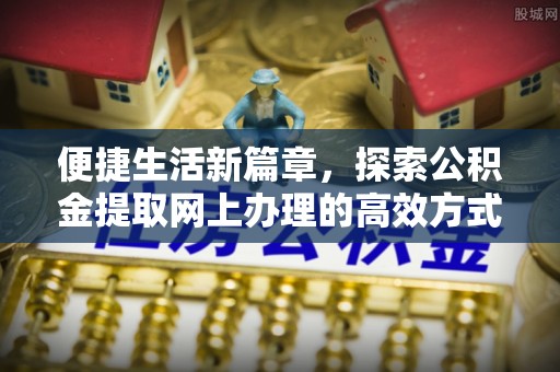 砀山便捷生活新篇章，探索公积金提取网上办理的高效方式