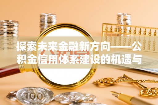 砀山探索未来金融新方向——公积金信用体系建设的机遇与挑战