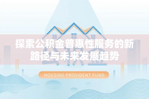 砀山探索公积金普惠性服务的新路径与未来发展趋势