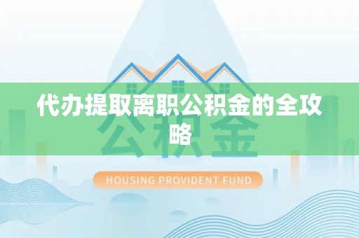 砀山代办提取离职公积金的全攻略