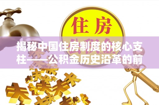砀山揭秘中国住房制度的核心支柱——公积金历史沿革的前世今生
