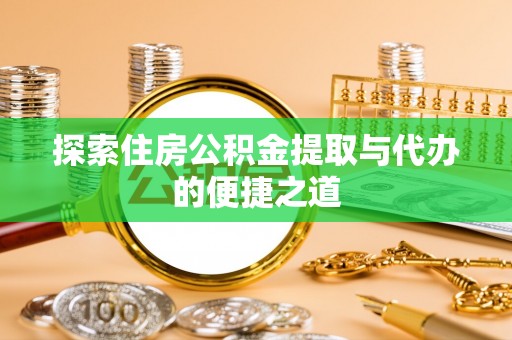 砀山探索住房公积金提取与代办的便捷之道