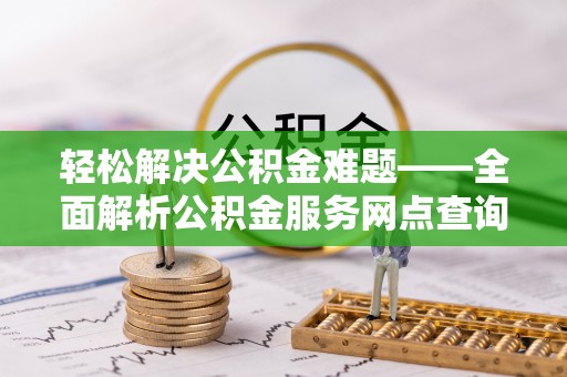 砀山轻松解决公积金难题——全面解析公积金服务网点查询技巧