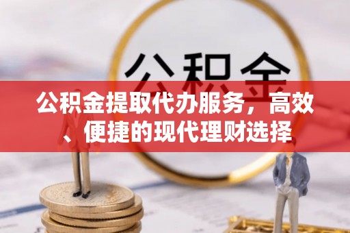 砀山公积金提取代办服务，高效、便捷的现代理财选择