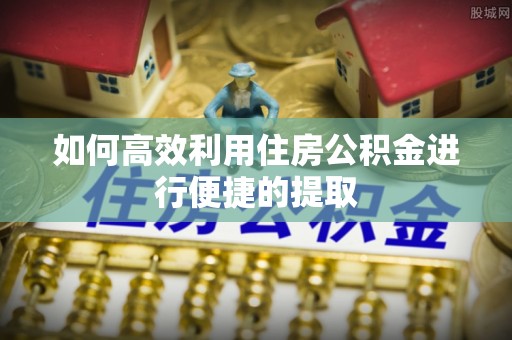 砀山如何高效利用住房公积金进行便捷的提取
