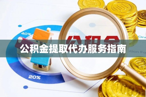 砀山公积金提取代办服务指南