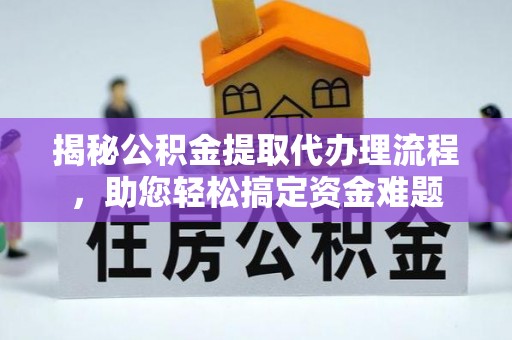 砀山揭秘公积金提取代办理流程，助您轻松搞定资金难题