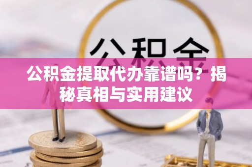 砀山公积金提取代办靠谱吗？揭秘真相与实用建议