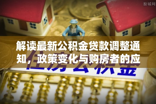 砀山解读最新公积金贷款调整通知，政策变化与购房者的应对策略
