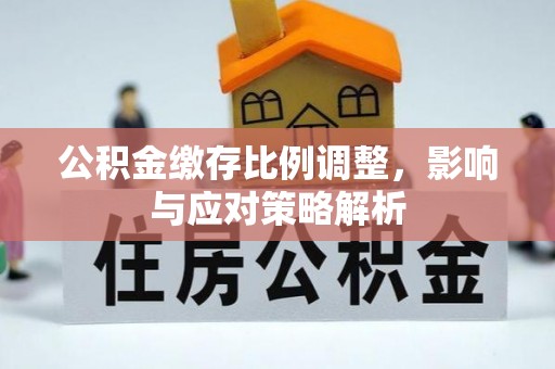 砀山公积金缴存比例调整，影响与应对策略解析