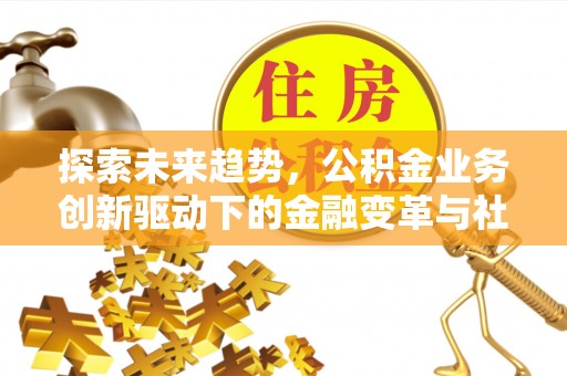 砀山探索未来趋势，公积金业务创新驱动下的金融变革与社会价值