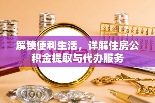 砀山解锁便利生活，详解住房公积金提取与代办服务