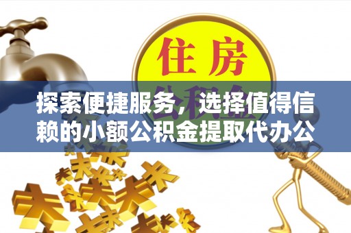 砀山探索便捷服务，选择值得信赖的小额公积金提取代办公司