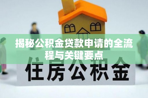 砀山揭秘公积金贷款申请的全流程与关键要点