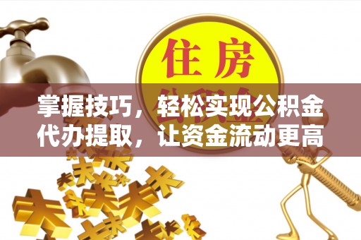 砀山掌握技巧，轻松实现公积金代办提取，让资金流动更高效