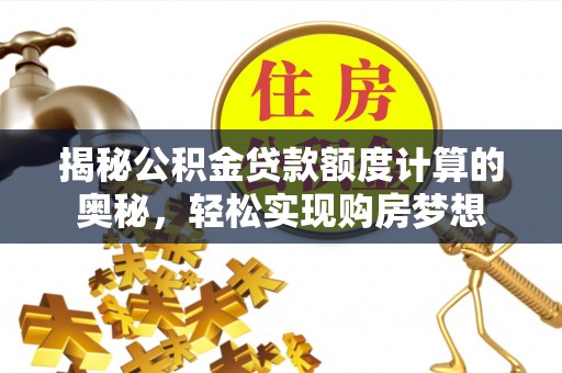 砀山揭秘公积金贷款额度计算的奥秘，轻松实现购房梦想