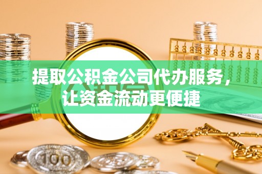 砀山提取公积金公司代办服务，让资金流动更便捷