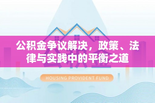 砀山公积金争议解决，政策、法律与实践中的平衡之道