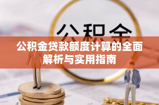 砀山公积金贷款额度计算的全面解析与实用指南