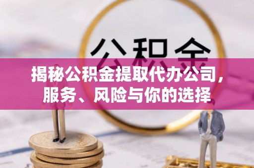 砀山揭秘公积金提取代办公司，服务、风险与你的选择
