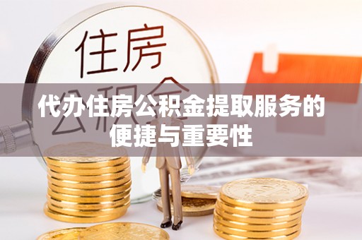 砀山代办住房公积金提取服务的便捷与重要性