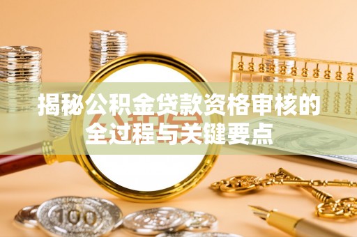 砀山揭秘公积金贷款资格审核的全过程与关键要点