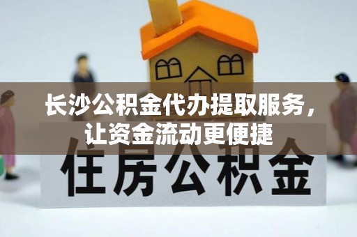 砀山长沙公积金代办提取服务，让资金流动更便捷