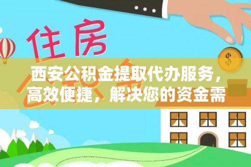 砀山西安公积金提取代办服务，高效便捷，解决您的资金需求