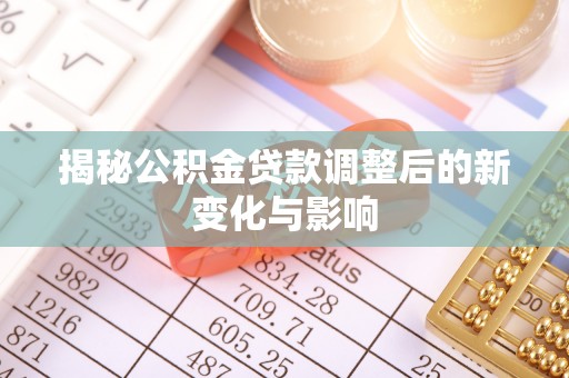 砀山揭秘公积金贷款调整后的新变化与影响
