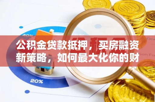 砀山公积金贷款抵押，买房融资新策略，如何最大化你的财务自由