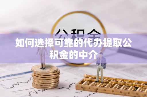 砀山如何选择可靠的代办提取公积金的中介