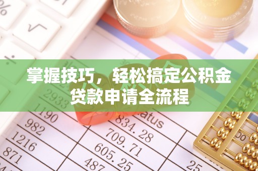 砀山掌握技巧，轻松搞定公积金贷款申请全流程