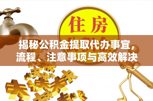 砀山揭秘公积金提取代办事宜，流程、注意事项与高效解决方案