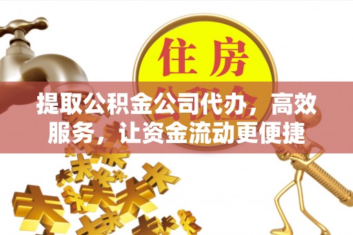 砀山提取公积金公司代办，高效服务，让资金流动更便捷
