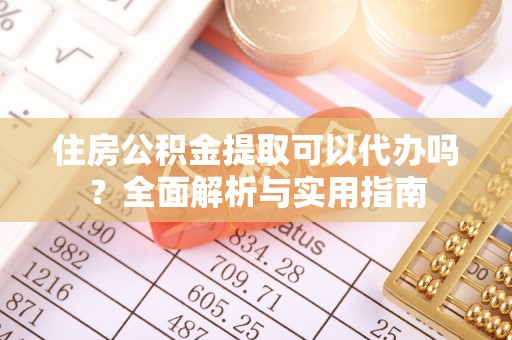 砀山住房公积金提取可以代办吗？全面解析与实用指南