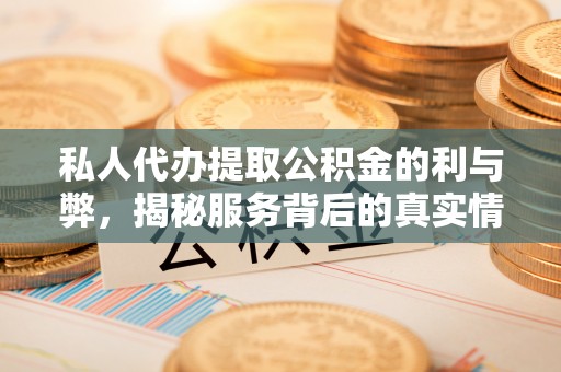 砀山私人代办提取公积金的利与弊，揭秘服务背后的真实情况