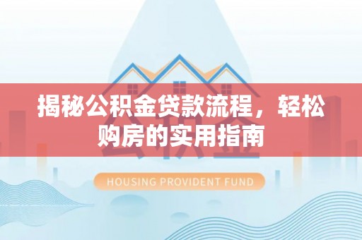 砀山揭秘公积金贷款流程，轻松购房的实用指南