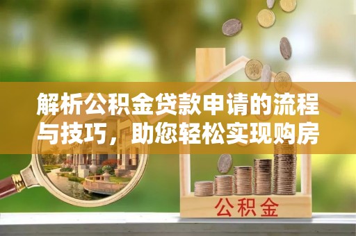 砀山解析公积金贷款申请的流程与技巧，助您轻松实现购房梦