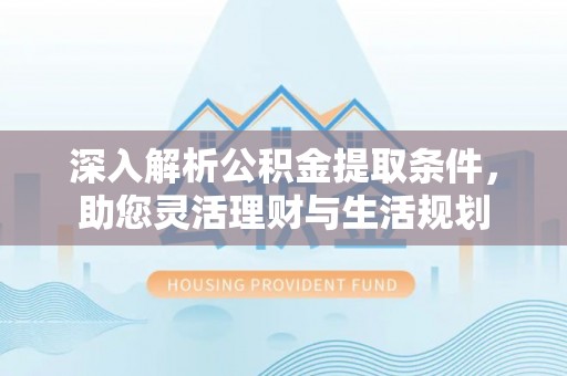 砀山深入解析公积金提取条件，助您灵活理财与生活规划