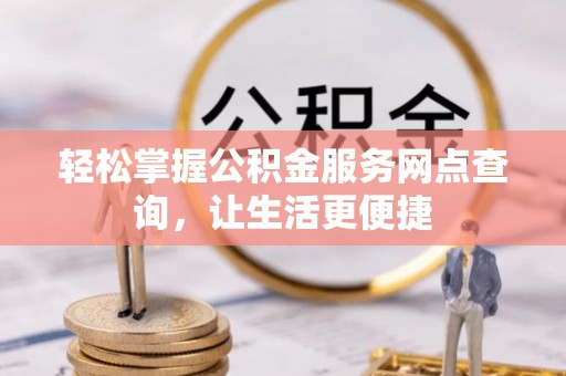 砀山轻松掌握公积金服务网点查询，让生活更便捷