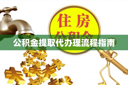 砀山公积金提取代办理流程指南