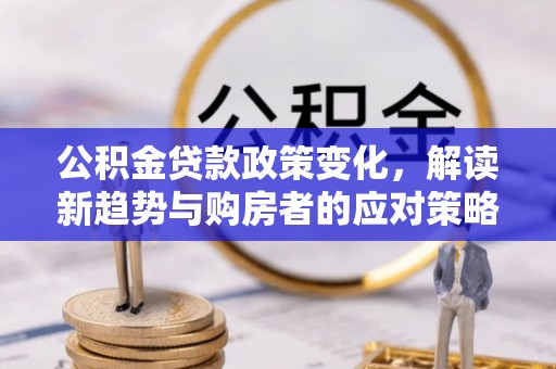 砀山公积金贷款政策变化，解读新趋势与购房者的应对策略