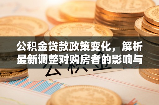 砀山公积金贷款政策变化，解析最新调整对购房者的影响与机遇