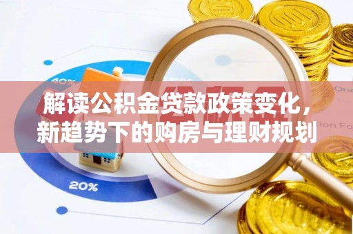 砀山解读公积金贷款政策变化，新趋势下的购房与理财规划