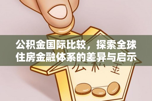砀山公积金国际比较，探索全球住房金融体系的差异与启示