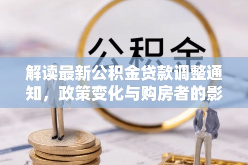 砀山解读最新公积金贷款调整通知，政策变化与购房者的影响