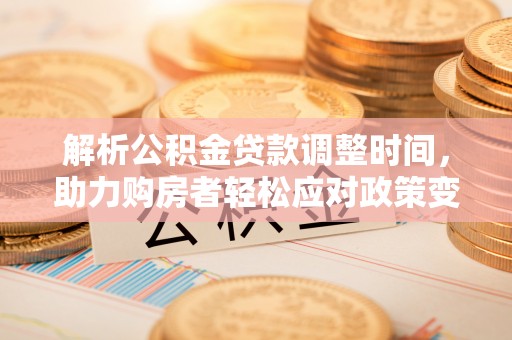 砀山解析公积金贷款调整时间，助力购房者轻松应对政策变化