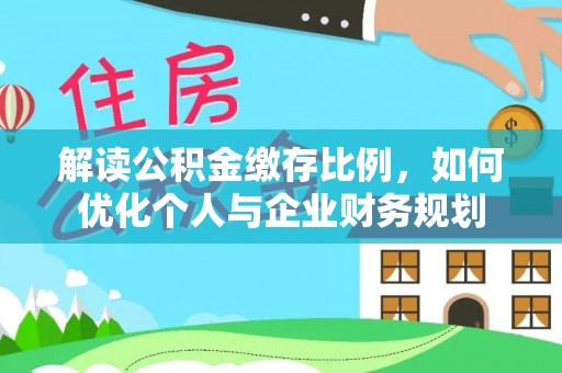 砀山解读公积金缴存比例，如何优化个人与企业财务规划