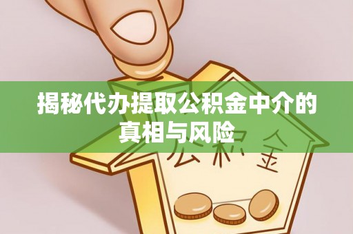 砀山揭秘代办提取公积金中介的真相与风险