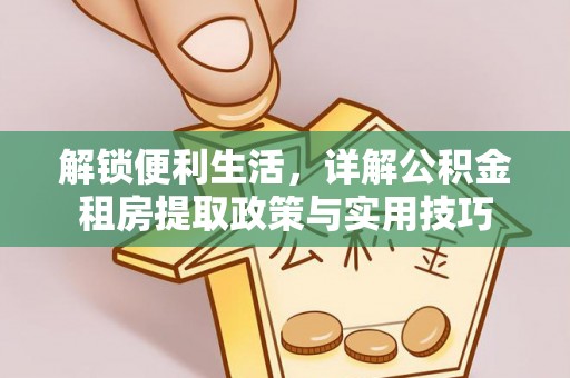 砀山解锁便利生活，详解公积金租房提取政策与实用技巧